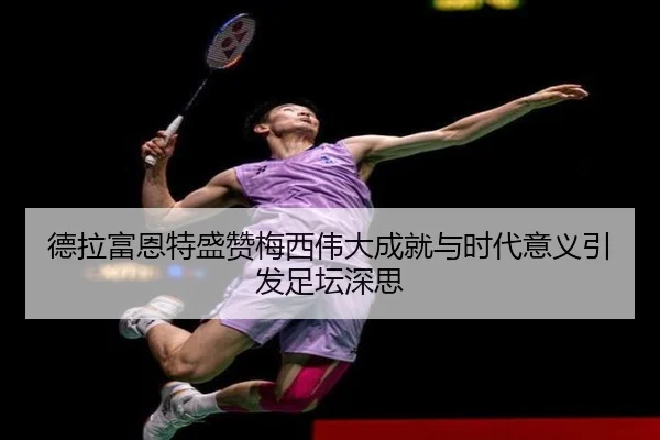 德拉富恩特盛赞梅西伟大成就与时代意义引发足坛深思